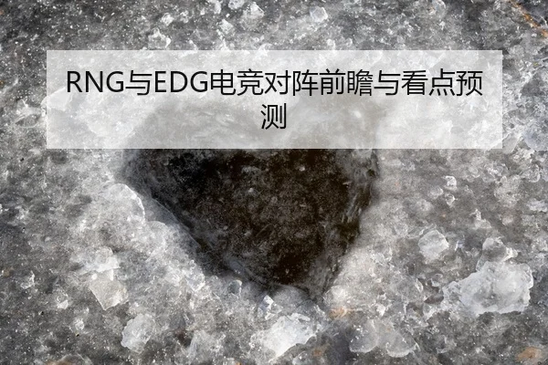 RNG与EDG电竞对阵前瞻与看点预测